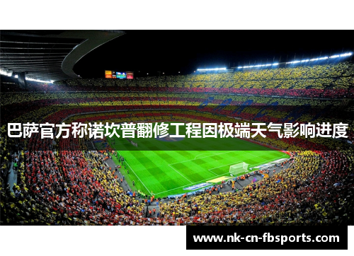 巴萨官方称诺坎普翻修工程因极端天气影响进度